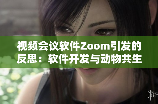 视频会议软件Zoom引发的反思：软件开发与动物共生Zoom