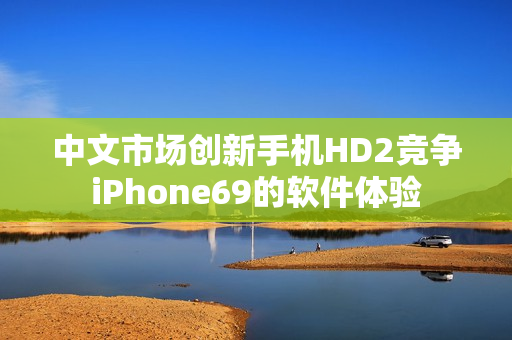 中文市场创新手机HD2竞争iPhone69的软件体验