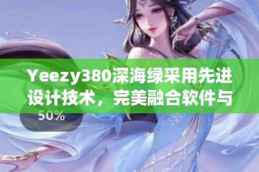Yeezy380深海绿采用先进设计技术，完美融合软件与时尚