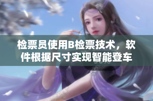 检票员使用B检票技术，软件根据尺寸实现智能登车