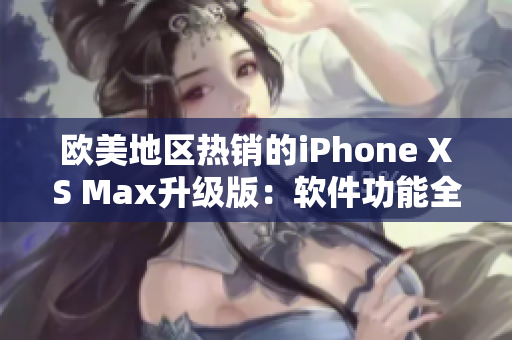 欧美地区热销的iPhone XS Max升级版：软件功能全面加强