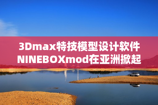 3Dmax特技模型设计软件NINEBOXmod在亚洲掀起热潮