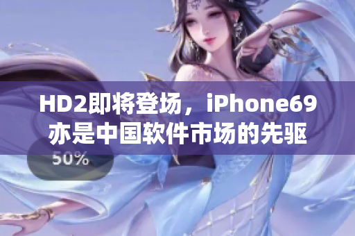 HD2即将登场，iPhone69亦是中国软件市场的先驱