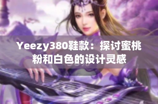 Yeezy380鞋款：探讨蜜桃粉和白色的设计灵感