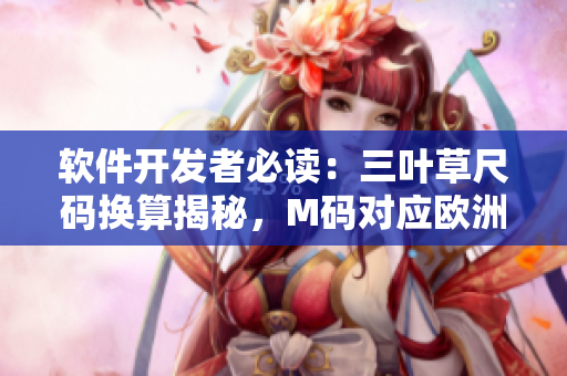 软件开发者必读：三叶草尺码换算揭秘，M码对应欧洲码一览
