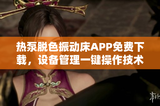 热泵脱色振动床APP免费下载，设备管理一键操作技术解析