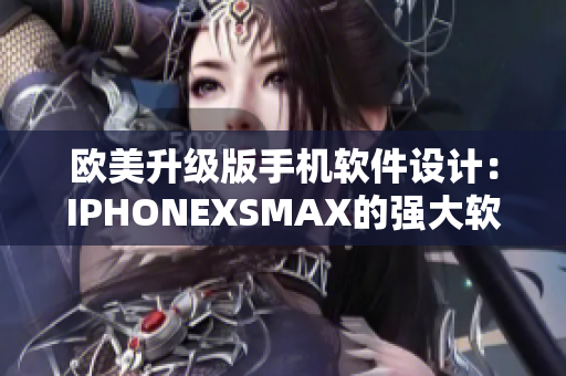欧美升级版手机软件设计：IPHONEXSMAX的强大软件功能展示