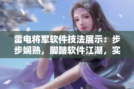 雷电将军软件技法展示：步步娴熟，脚踏软件江湖，实拍图片展现绝技
