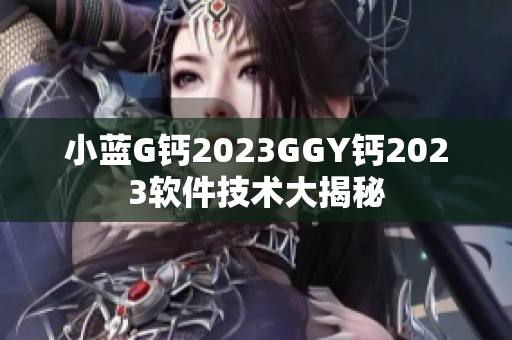小蓝G钙2023GGY钙2023软件技术大揭秘