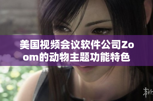 美国视频会议软件公司Zoom的动物主题功能特色