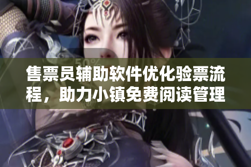 售票员辅助软件优化验票流程，助力小镇免费阅读管理