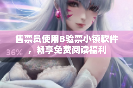 售票员使用B验票小镇软件，畅享免费阅读福利