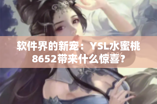 软件界的新宠：YSL水蜜桃8652带来什么惊喜？