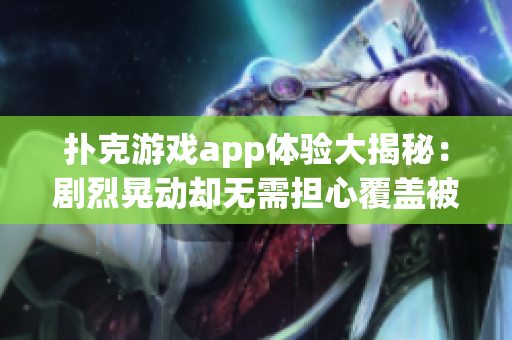 扑克游戏app体验大揭秘：剧烈晃动却无需担心覆盖被子隐患