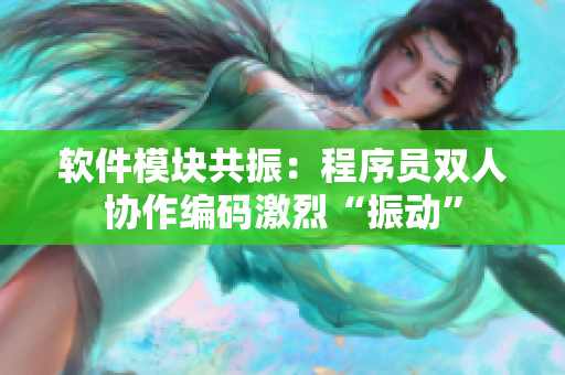 软件模块共振：程序员双人协作编码激烈“振动”