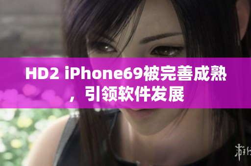 HD2 iPhone69被完善成熟，引领软件发展