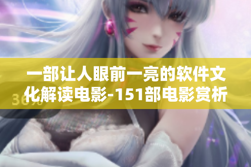 一部让人眼前一亮的软件文化解读电影-151部电影赏析