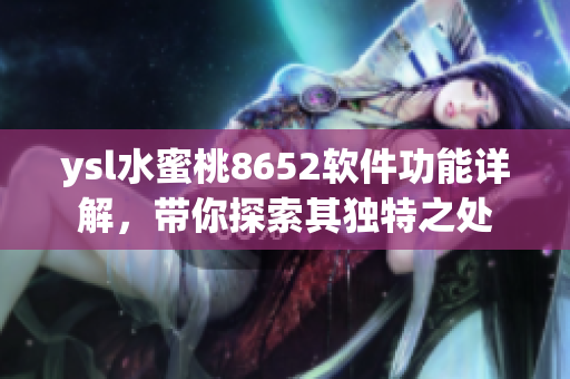 ysl水蜜桃8652软件功能详解，带你探索其独特之处