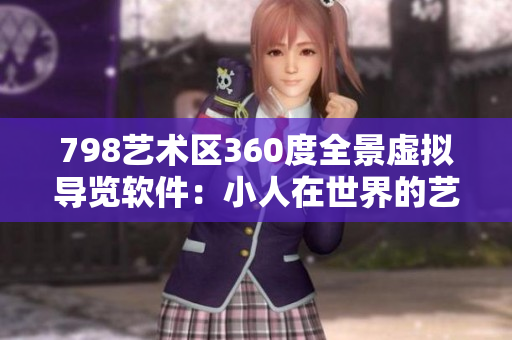 798艺术区360度全景虚拟导览软件：小人在世界的艺术之中