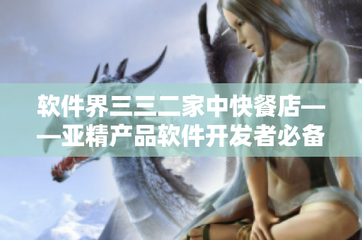 软件界三三二家中快餐店——亚精产品软件开发者必备的早餐选择