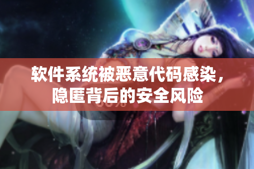 软件系统被恶意代码感染，隐匿背后的安全风险