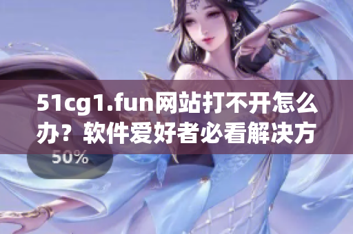 51cg1.fun网站打不开怎么办？软件爱好者必看解决方法