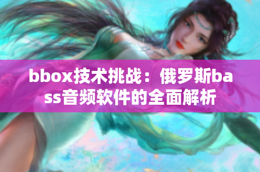 bbox技术挑战：俄罗斯bass音频软件的全面解析