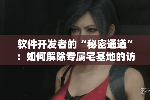 软件开发者的“秘密通道”：如何解除专属宅基地的访问限制
