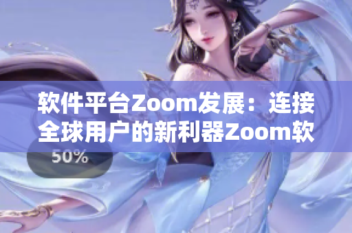 软件平台Zoom发展：连接全球用户的新利器Zoom软件