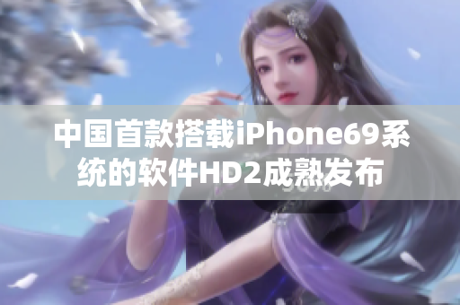 中国首款搭载iPhone69系统的软件HD2成熟发布