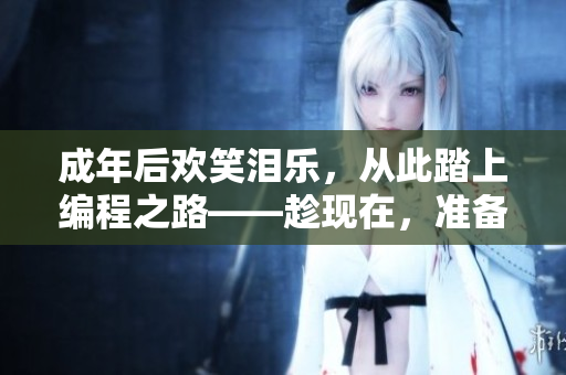 成年后欢笑泪乐，从此踏上编程之路——趁现在，准备好开始学习软件开发！