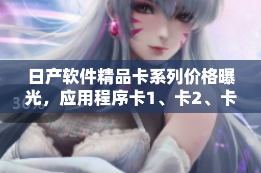 日产软件精品卡系列价格曝光，应用程序卡1、卡2、卡3价格一览