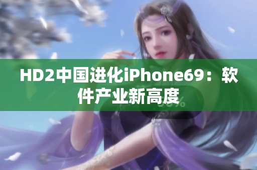 HD2中国进化iPhone69：软件产业新高度