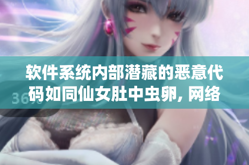 软件系统内部潜藏的恶意代码如同仙女肚中虫卵, 网络安全专家警示