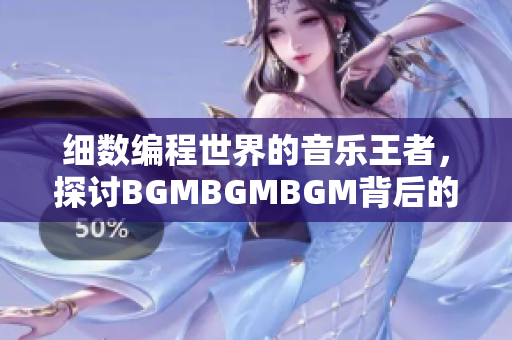 细数编程世界的音乐王者，探讨BGMBGMBGM背后的魔力与市场价格