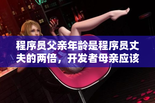 程序员父亲年龄是程序员丈夫的两倍，开发者母亲应该如何引导子女？