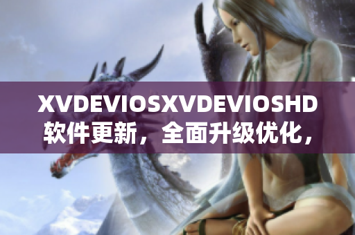XVDEVIOSXVDEVIOSHD软件更新，全面升级优化，更快更智能