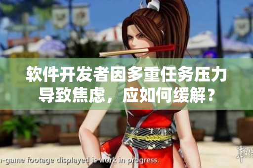 软件开发者因多重任务压力导致焦虑，应如何缓解？