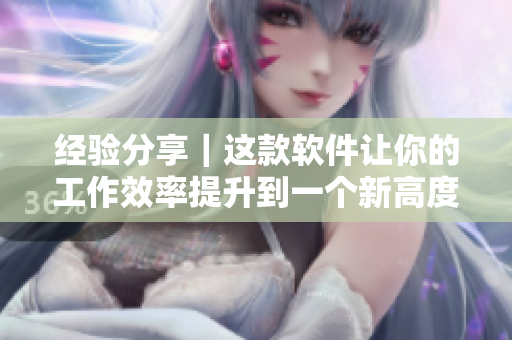 经验分享｜这款软件让你的工作效率提升到一个新高度