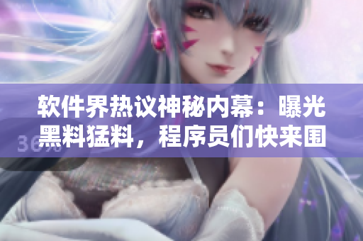 软件界热议神秘内幕：曝光黑料猛料，程序员们快来围观！
