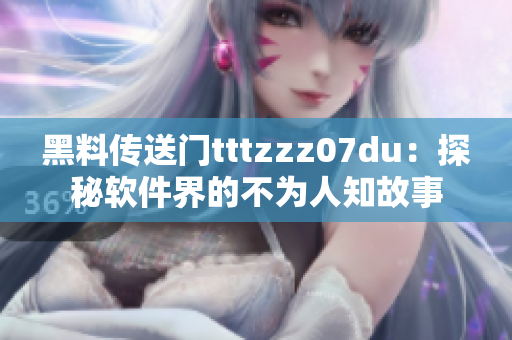 黑料传送门tttzzz07du：探秘软件界的不为人知故事