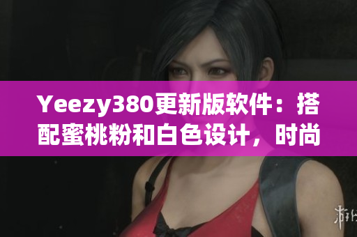 Yeezy380更新版软件：搭配蜜桃粉和白色设计，时尚与功能并存