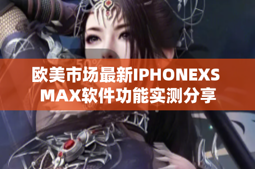 欧美市场最新IPHONEXS MAX软件功能实测分享
