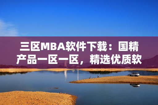 三区MBA软件下载：国精产品一区一区，精选优质软件。
