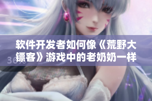 软件开发者如何像《荒野大镖客》游戏中的老奶奶一样坚毅不拔？