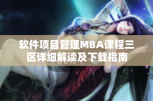 软件项目管理MBA课程三区详细解读及下载指南