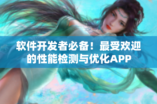 软件开发者必备！最受欢迎的性能检测与优化APP