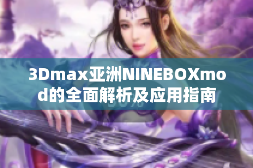 3Dmax亚洲NINEBOXmod的全面解析及应用指南