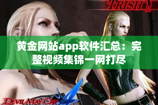 黄金网站app软件汇总：完整视频集锦一网打尽