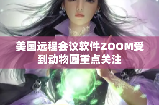美国远程会议软件ZOOM受到动物园重点关注